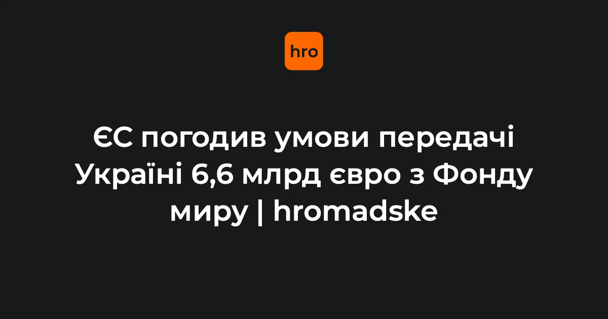 З Фонду миру для України: країни ЄС узгодили 6,6 млрд євро після блокування Угорщиною